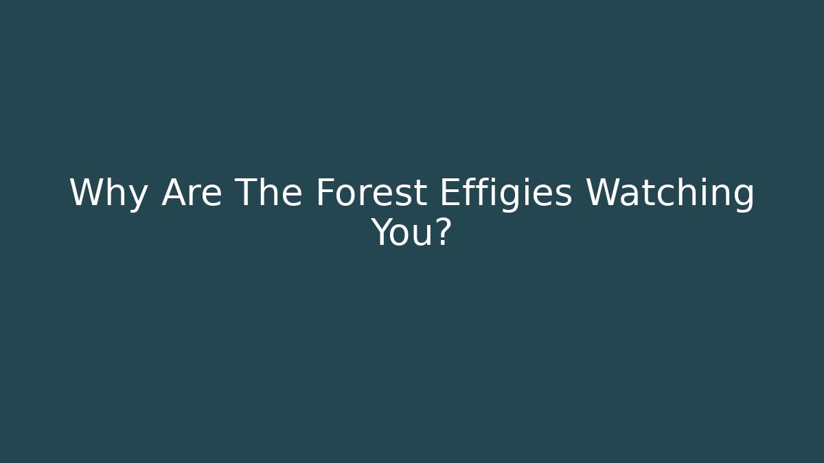 Why Are The Forest Effigies Watching You?