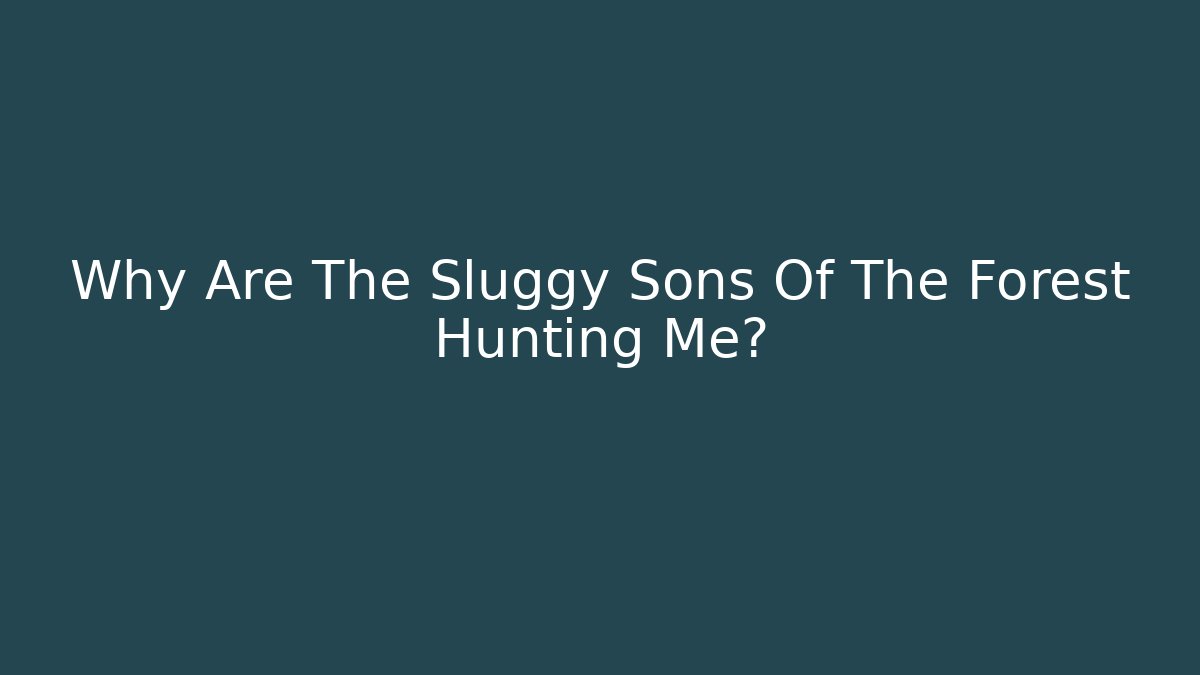 Why Are The Sluggy Sons Of The Forest Hunting Me?