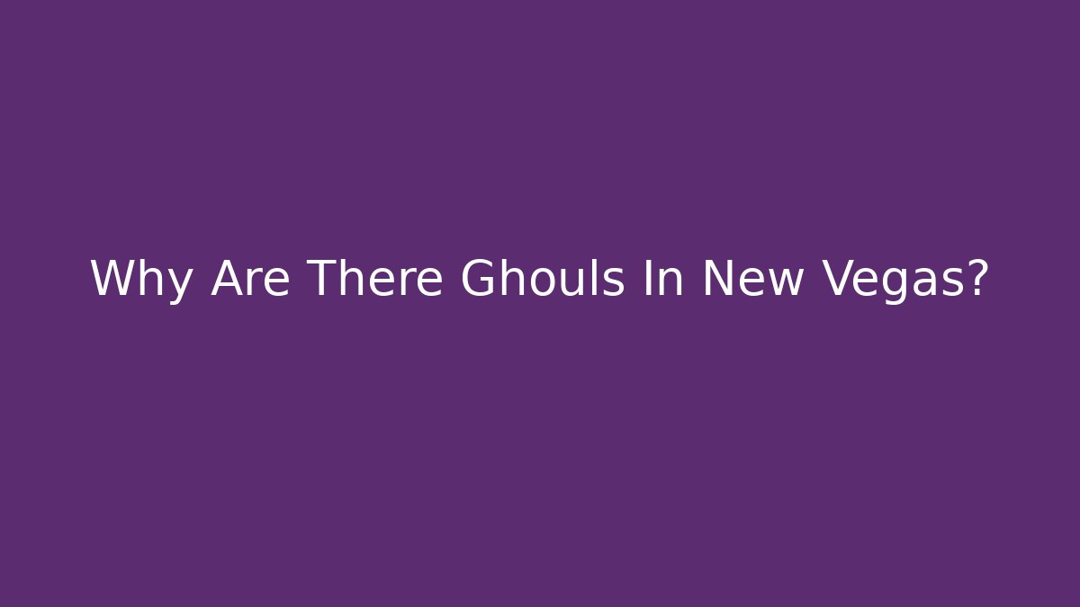 Why Are There Ghouls In New Vegas?