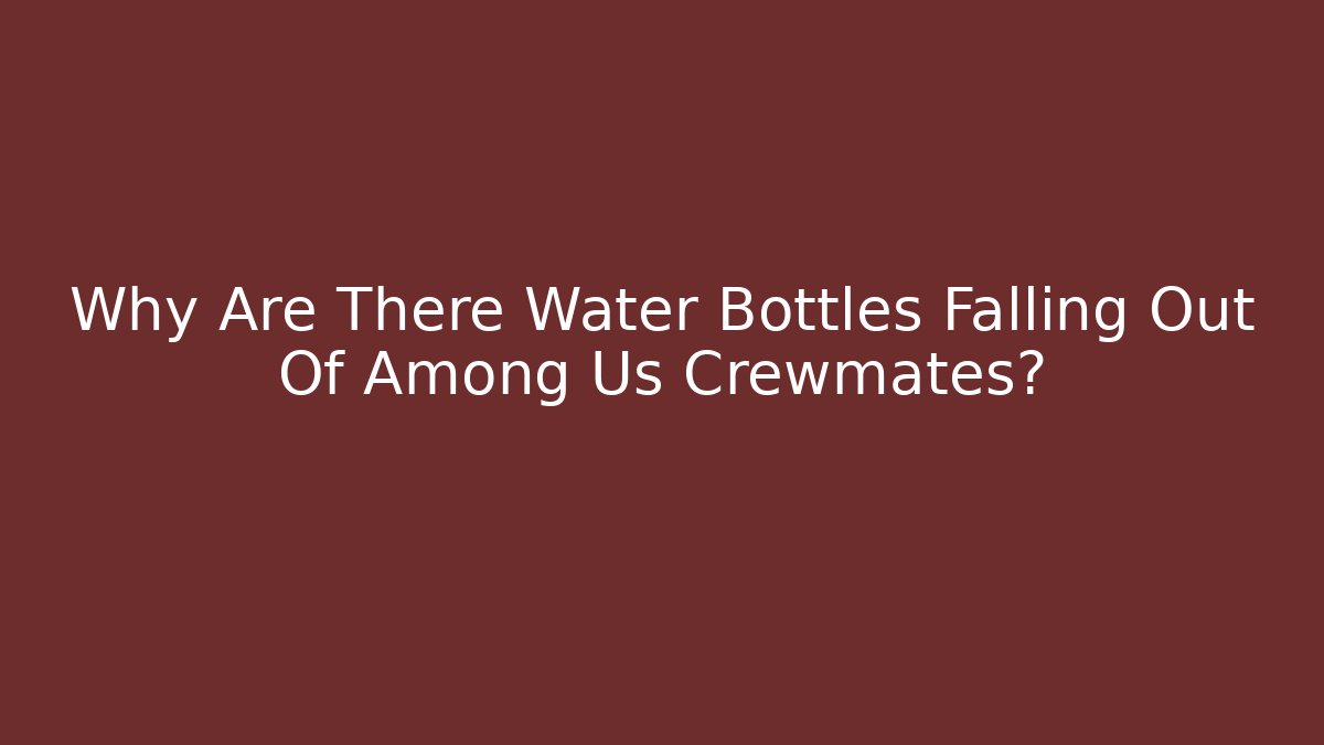Why Are There Water Bottles Falling Out Of Among Us Crewmates?
