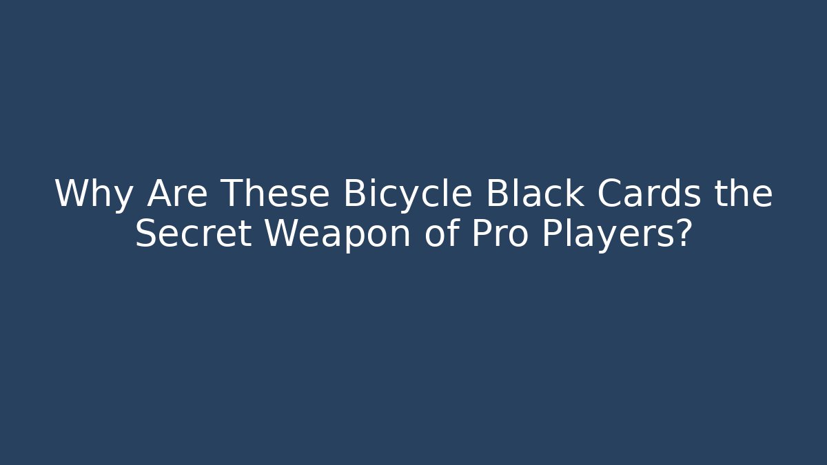 Why Are These Bicycle Black Cards the Secret Weapon of Pro Players?
