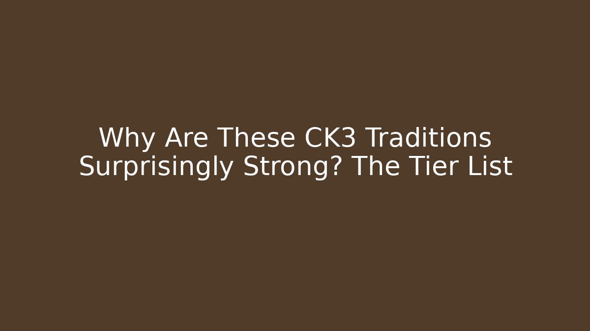 Why Are These CK3 Traditions Surprisingly Strong? The Tier List