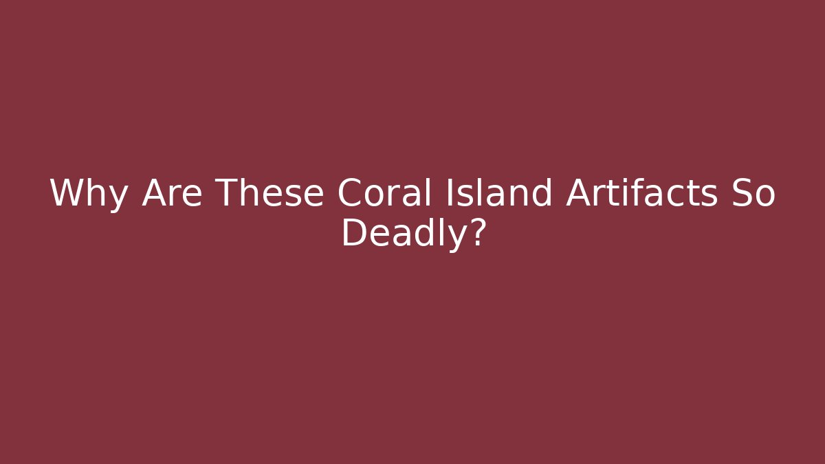 Why Are These Coral Island Artifacts So Deadly?