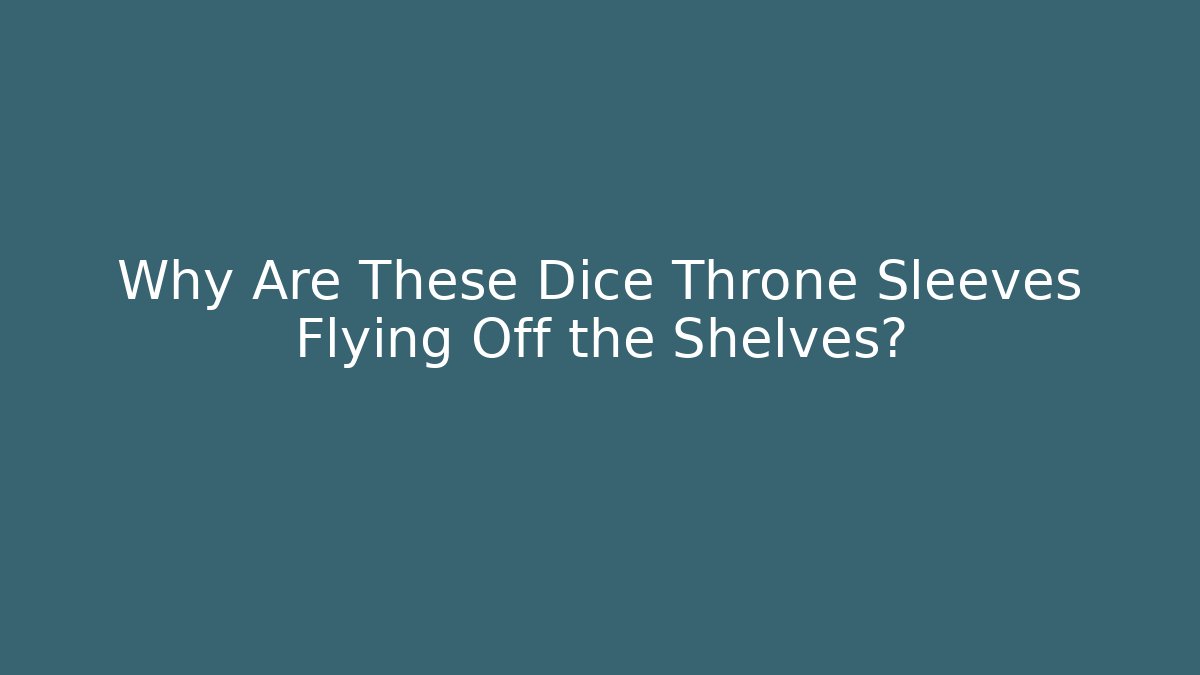 Why Are These Dice Throne Sleeves Flying Off the Shelves?