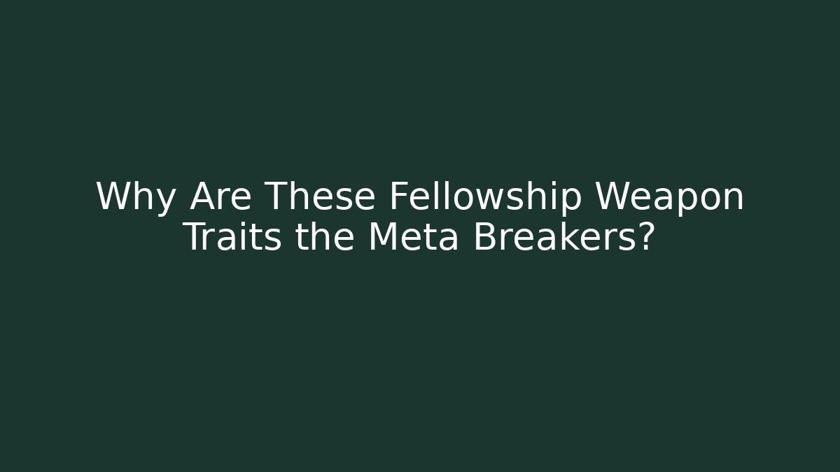 Why Are These Fellowship Weapon Traits the Meta Breakers?