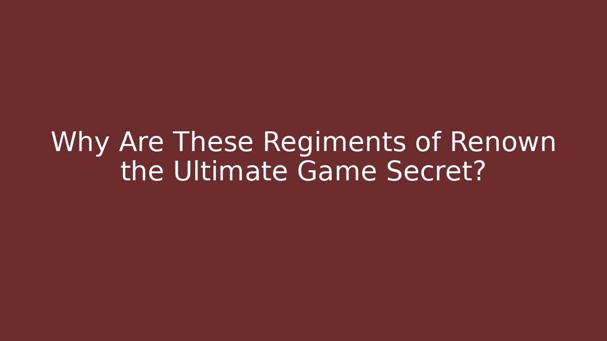 Why Are These Regiments of Renown the Ultimate Game Secret?