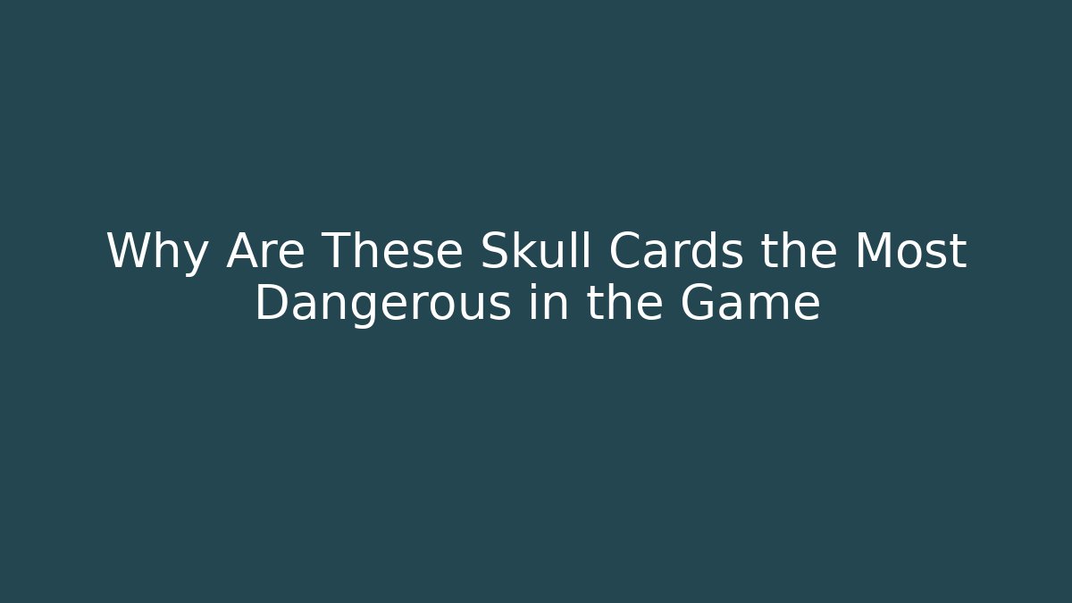 Why Are These Skull Cards the Most Dangerous in the Game