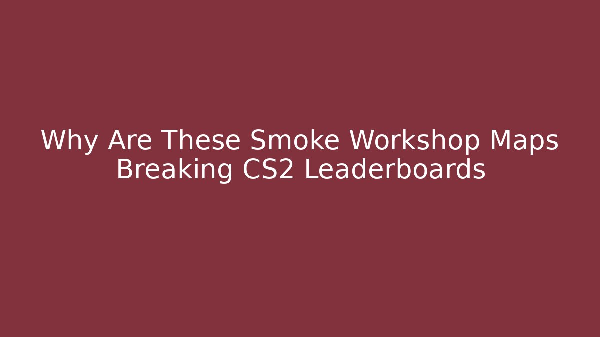 Why Are These Smoke Workshop Maps Breaking CS2 Leaderboards