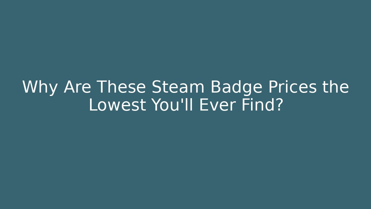 Why Are These Steam Badge Prices the Lowest You'll Ever Find?