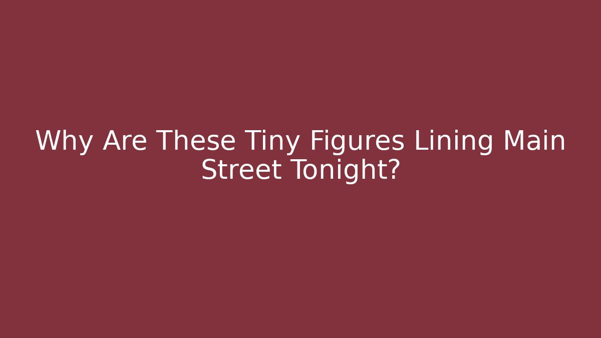 Why Are These Tiny Figures Lining Main Street Tonight?