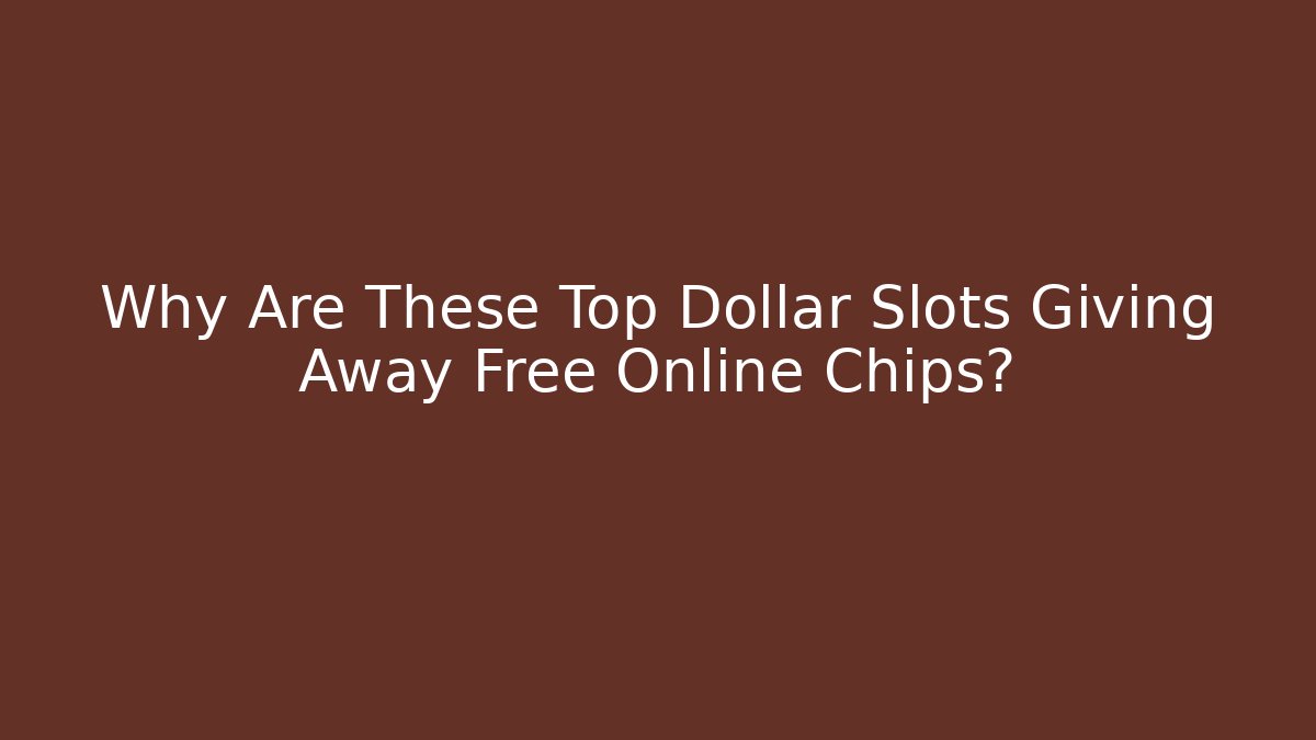 Why Are These Top Dollar Slots Giving Away Free Online Chips?