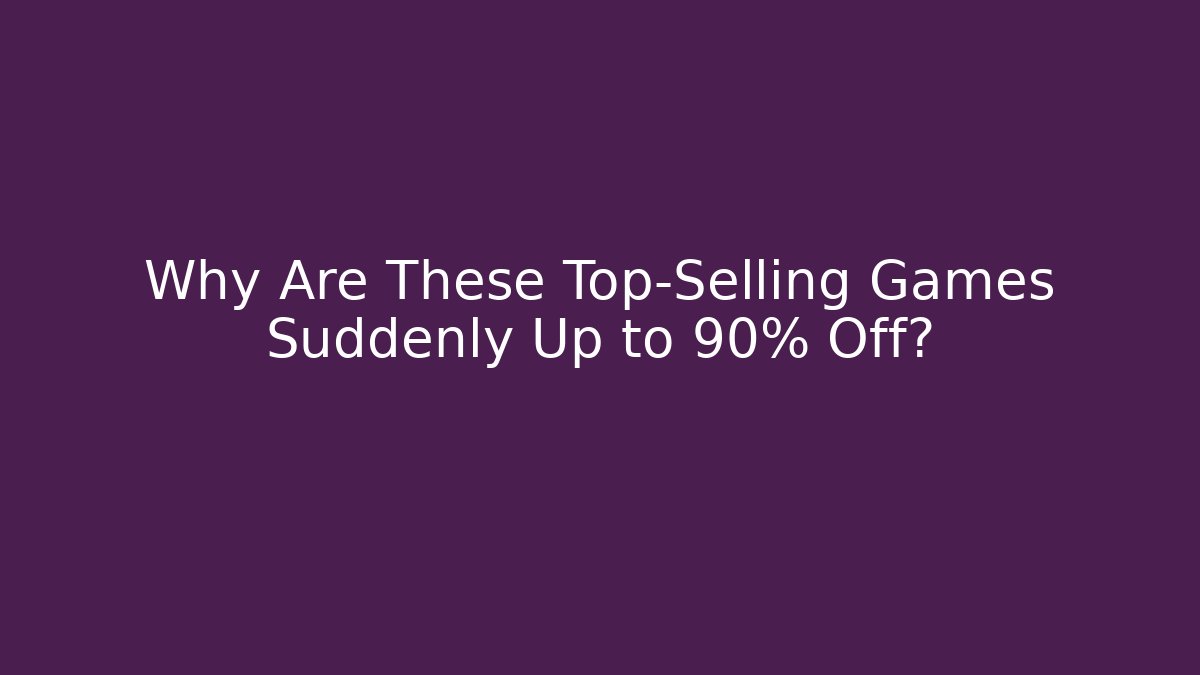 Why Are These Top-Selling Games Suddenly Up to 90% Off?