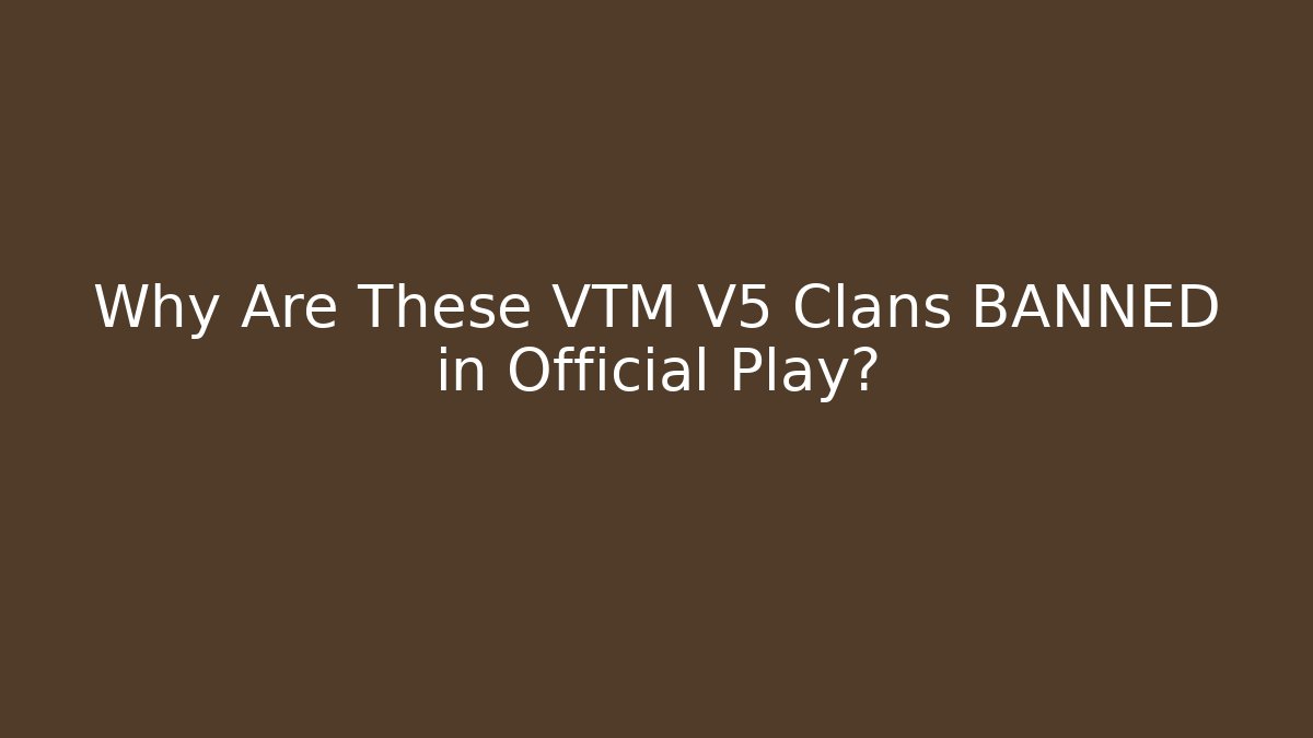 Why Are These VTM V5 Clans BANNED in Official Play?