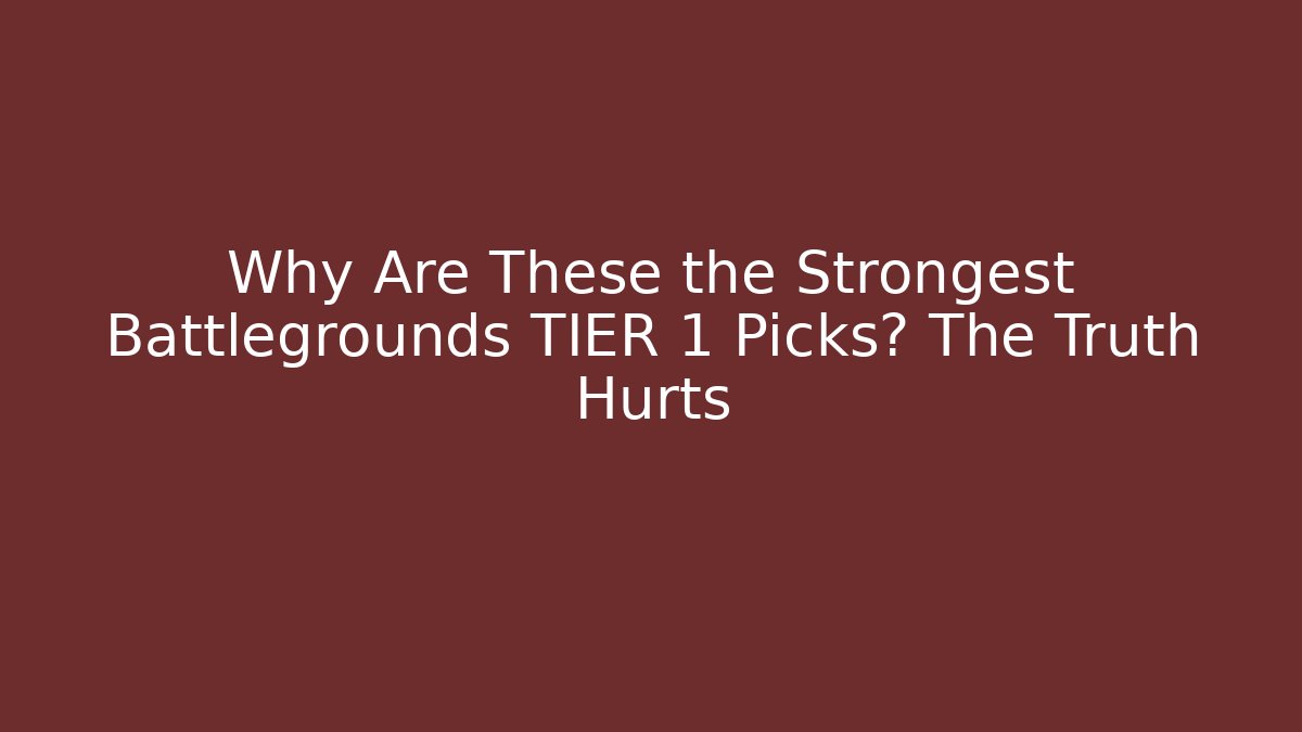 Why Are These the Strongest Battlegrounds TIER 1 Picks? The Truth Hurts