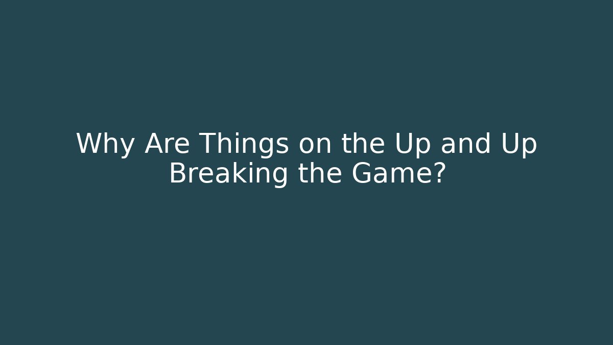 Why Are Things on the Up and Up Breaking the Game?