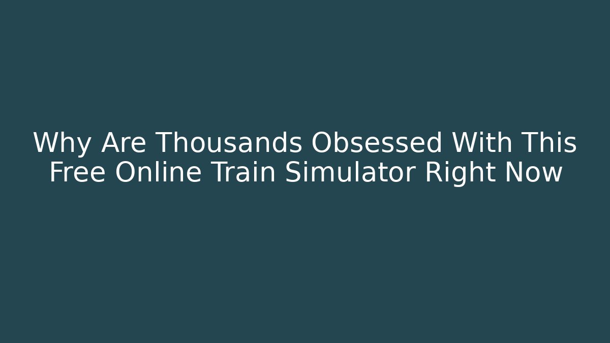 Why Are Thousands Obsessed With This Free Online Train Simulator Right Now