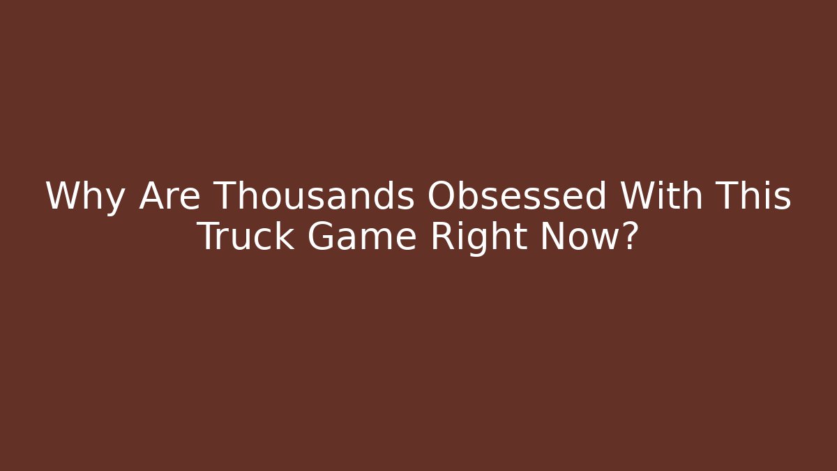 Why Are Thousands Obsessed With This Truck Game Right Now?