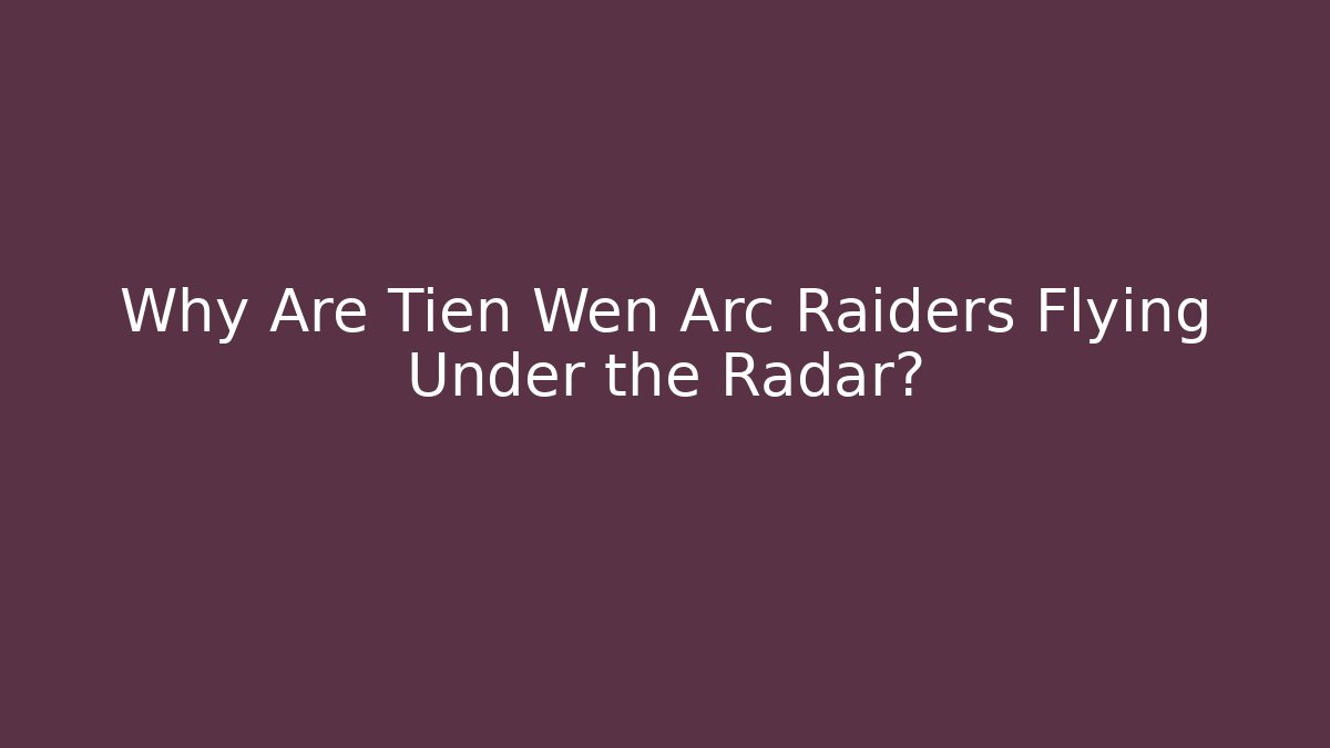Why Are Tien Wen Arc Raiders Flying Under the Radar?