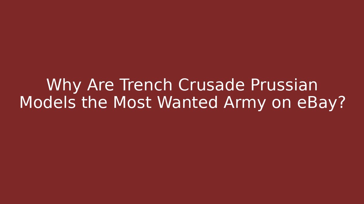 Why Are Trench Crusade Prussian Models the Most Wanted Army on eBay?