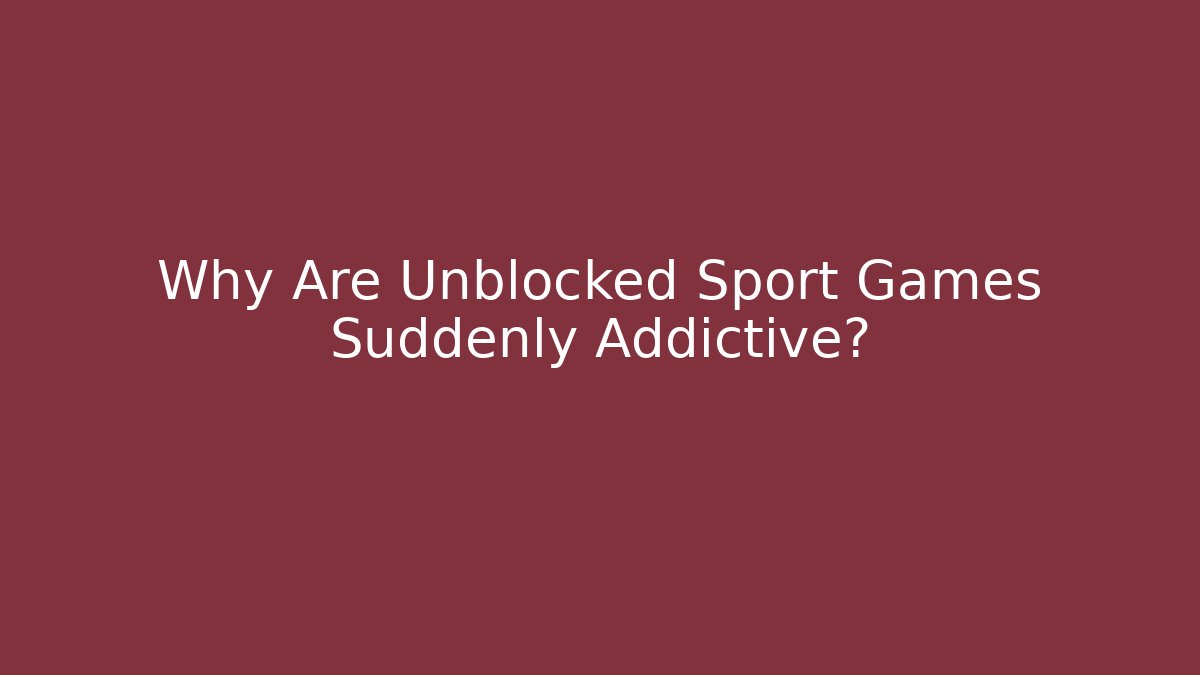 Why Are Unblocked Sport Games Suddenly Addictive?