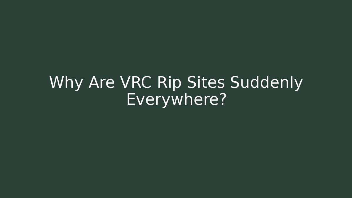 Why Are VRC Rip Sites Suddenly Everywhere?