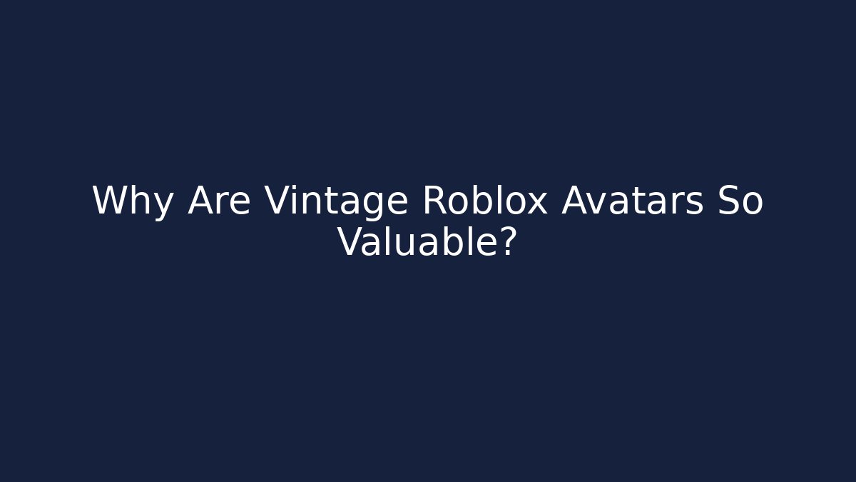 Why Are Vintage Roblox Avatars So Valuable?