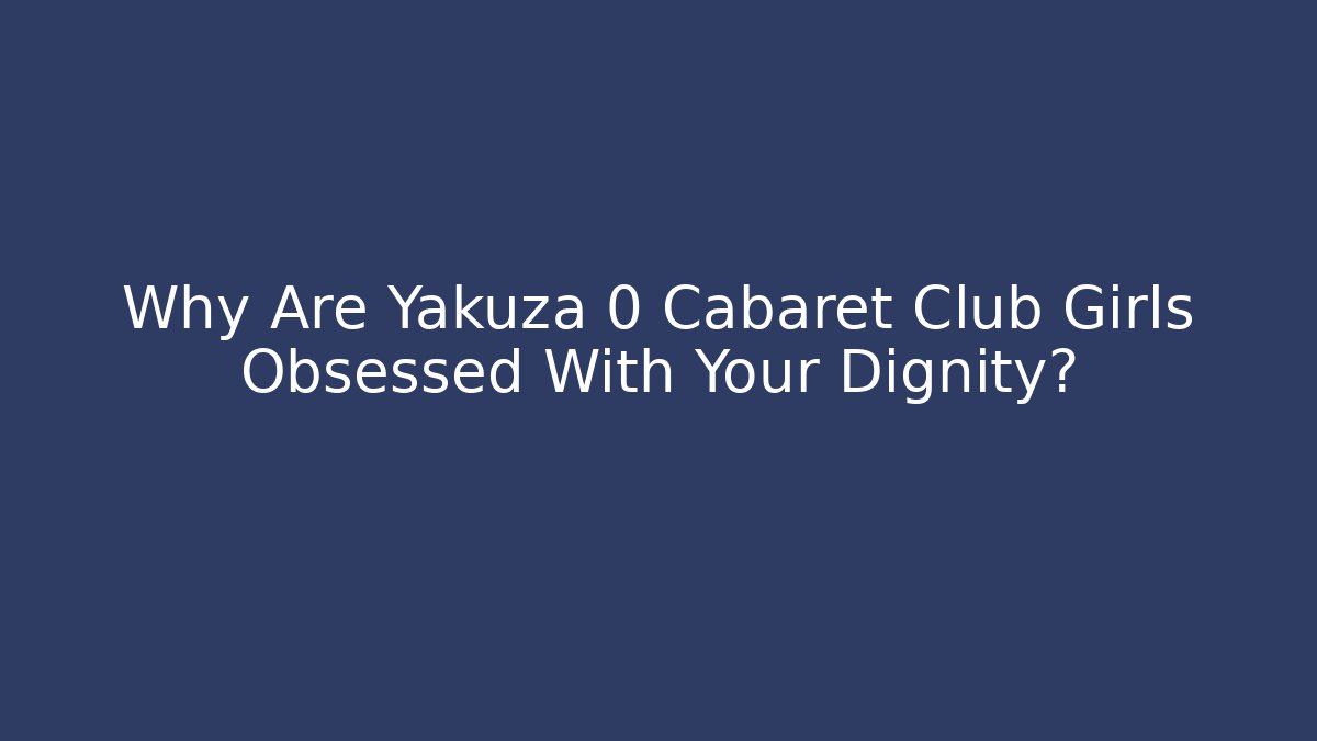 Why Are Yakuza 0 Cabaret Club Girls Obsessed With Your Dignity?