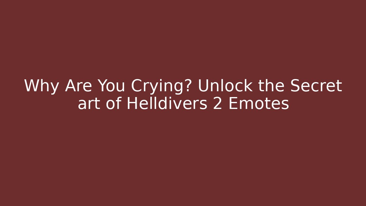 Why Are You Crying? Unlock the Secret art of Helldivers 2 Emotes