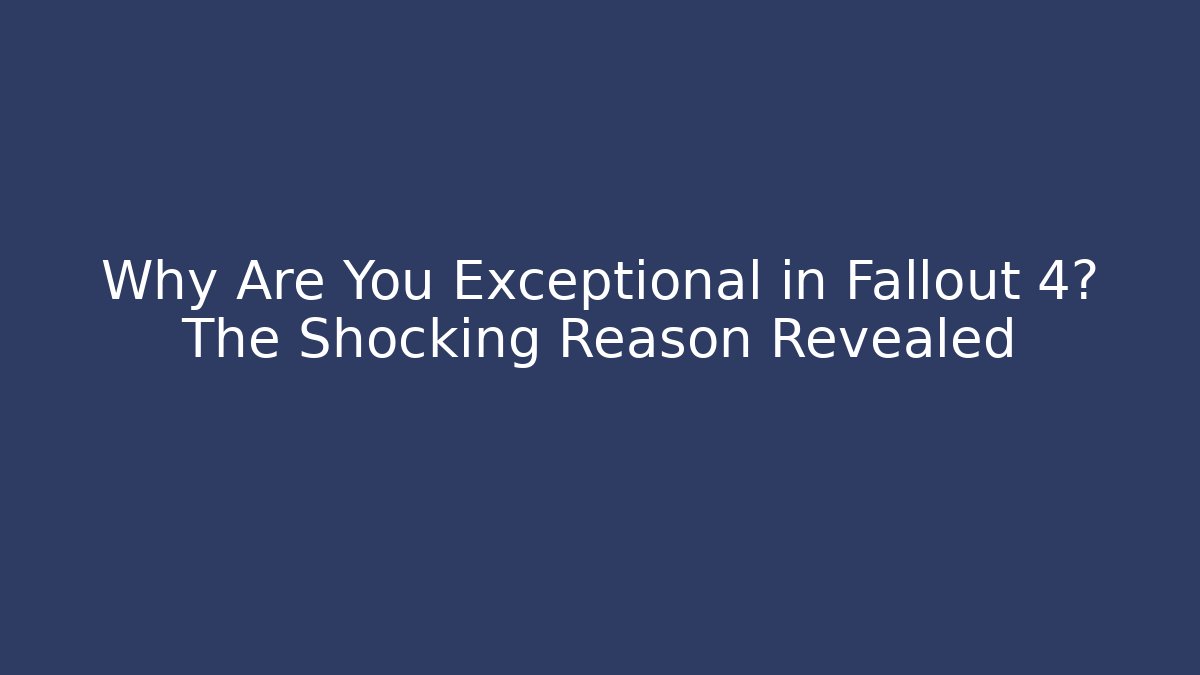Why Are You Exceptional in Fallout 4? The Shocking Reason Revealed