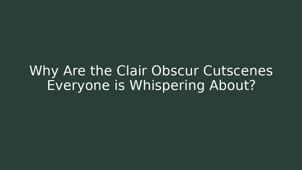 Why Are the Clair Obscur Cutscenes Everyone is Whispering About?