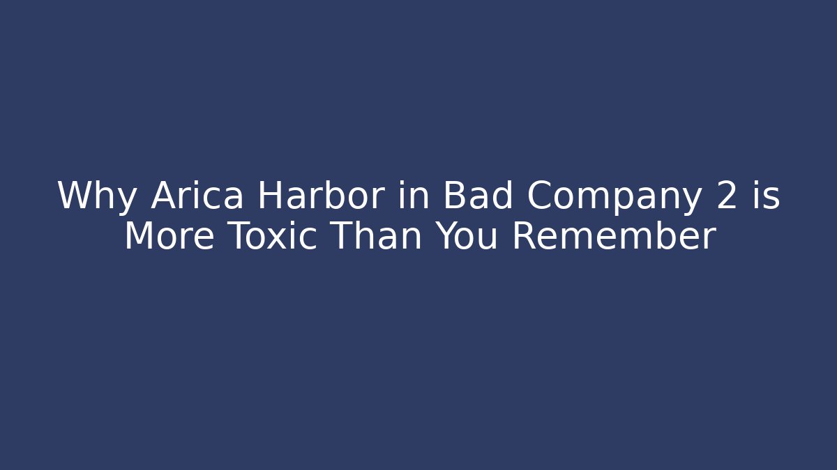 Why Arica Harbor in Bad Company 2 is More Toxic Than You Remember