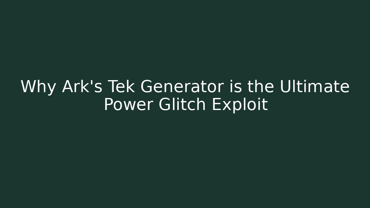 Why Ark's Tek Generator is the Ultimate Power Glitch Exploit