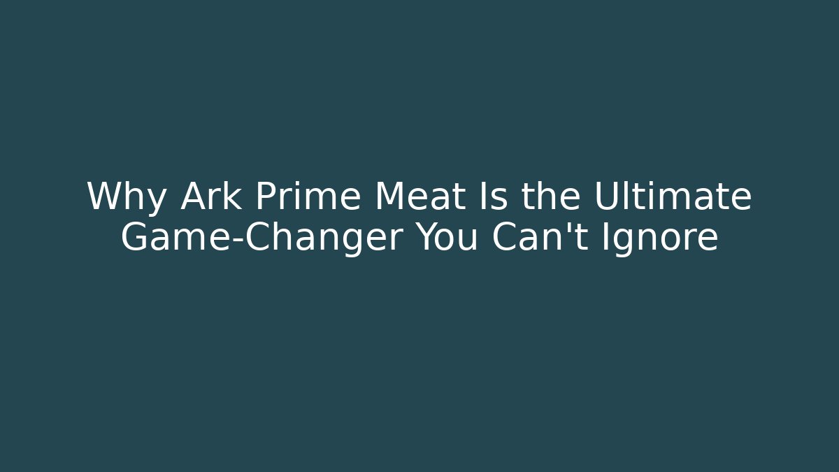 Why Ark Prime Meat Is the Ultimate Game-Changer You Can't Ignore