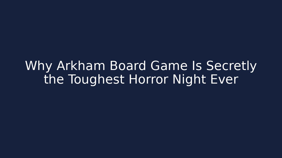 Why Arkham Board Game Is Secretly the Toughest Horror Night Ever
