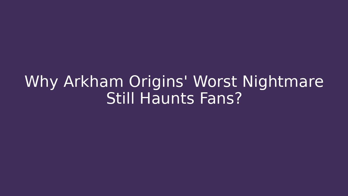 Why Arkham Origins' Worst Nightmare Still Haunts Fans?