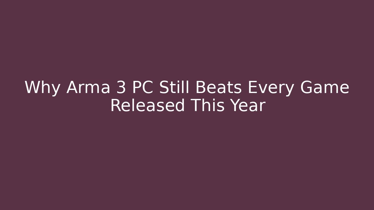 Why Arma 3 PC Still Beats Every Game Released This Year