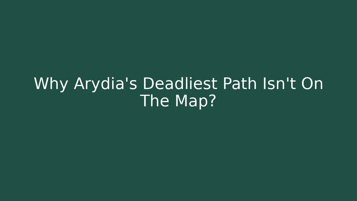 Why Arydia's Deadliest Path Isn't On The Map?