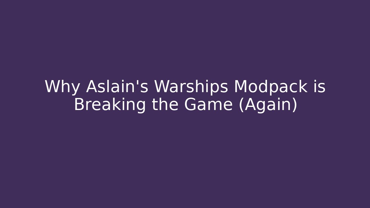 Why Aslain's Warships Modpack is Breaking the Game (Again)