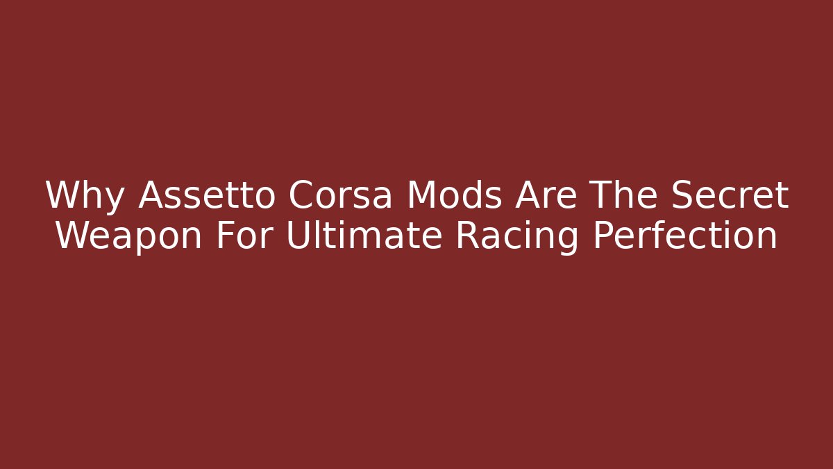 Why Assetto Corsa Mods Are The Secret Weapon For Ultimate Racing Perfection