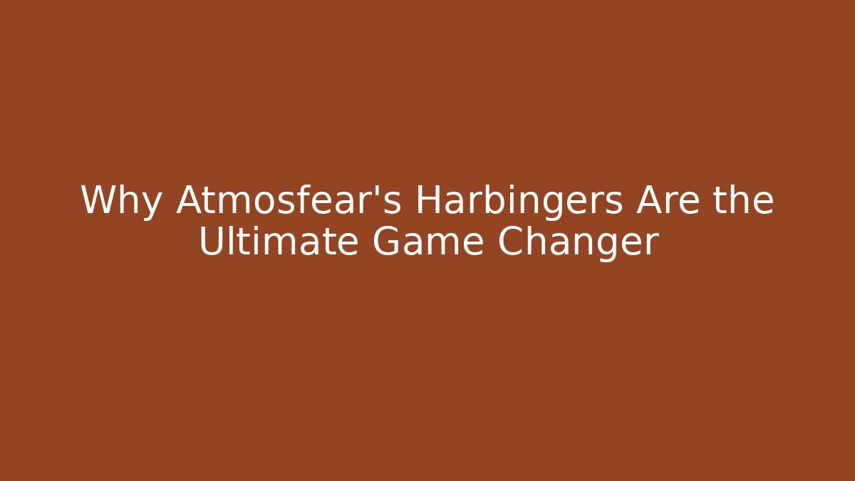 Why Atmosfear's Harbingers Are the Ultimate Game Changer