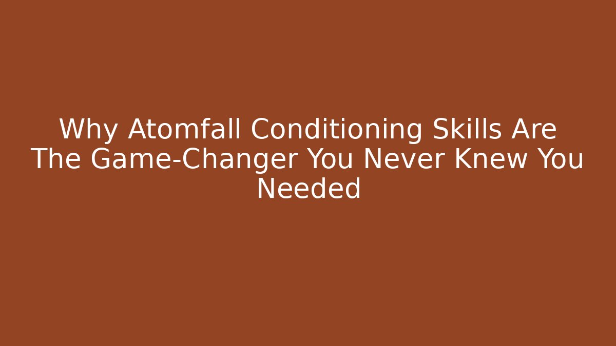 Why Atomfall Conditioning Skills Are The Game-Changer You Never Knew You Needed