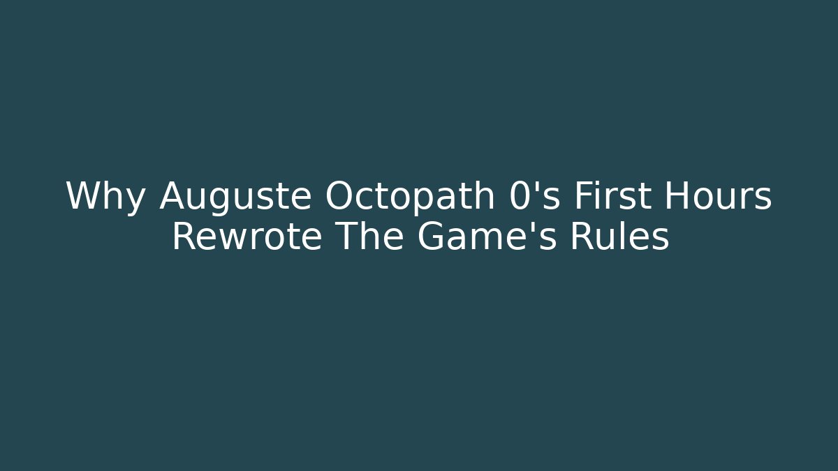 Why Auguste Octopath 0's First Hours Rewrote The Game's Rules