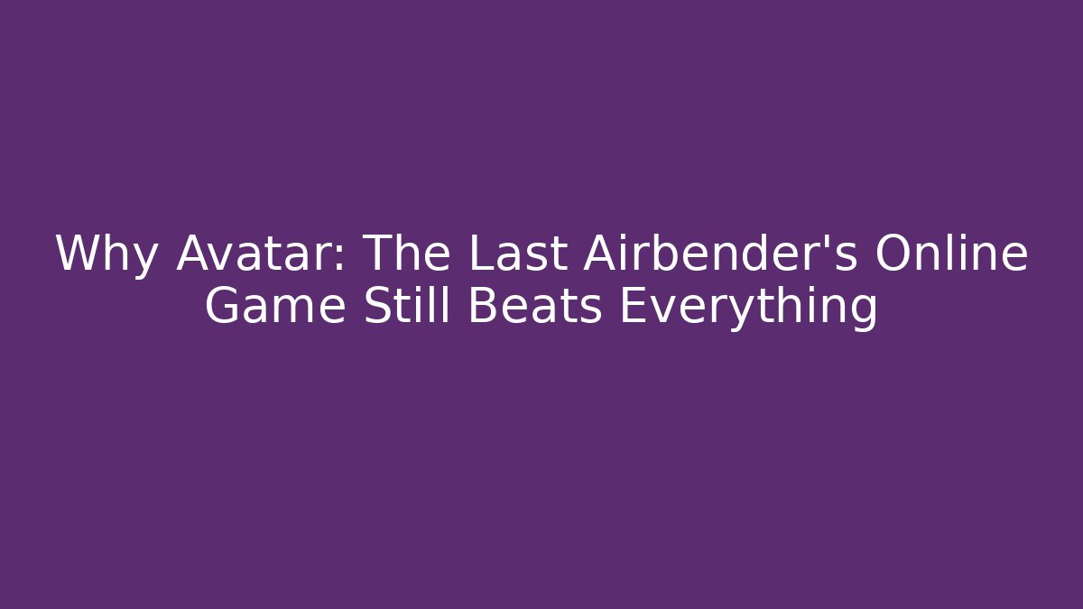 Why Avatar: The Last Airbender's Online Game Still Beats Everything