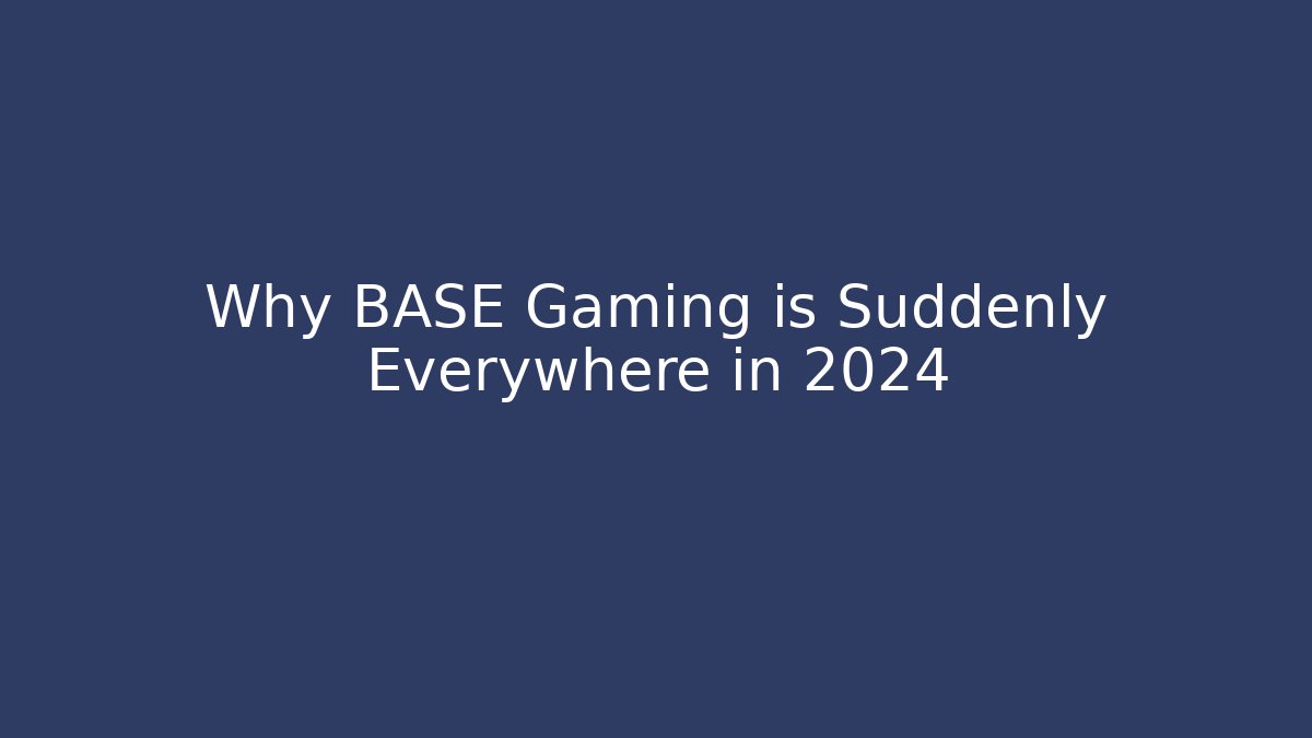 Why BASE Gaming is Suddenly Everywhere in 2024