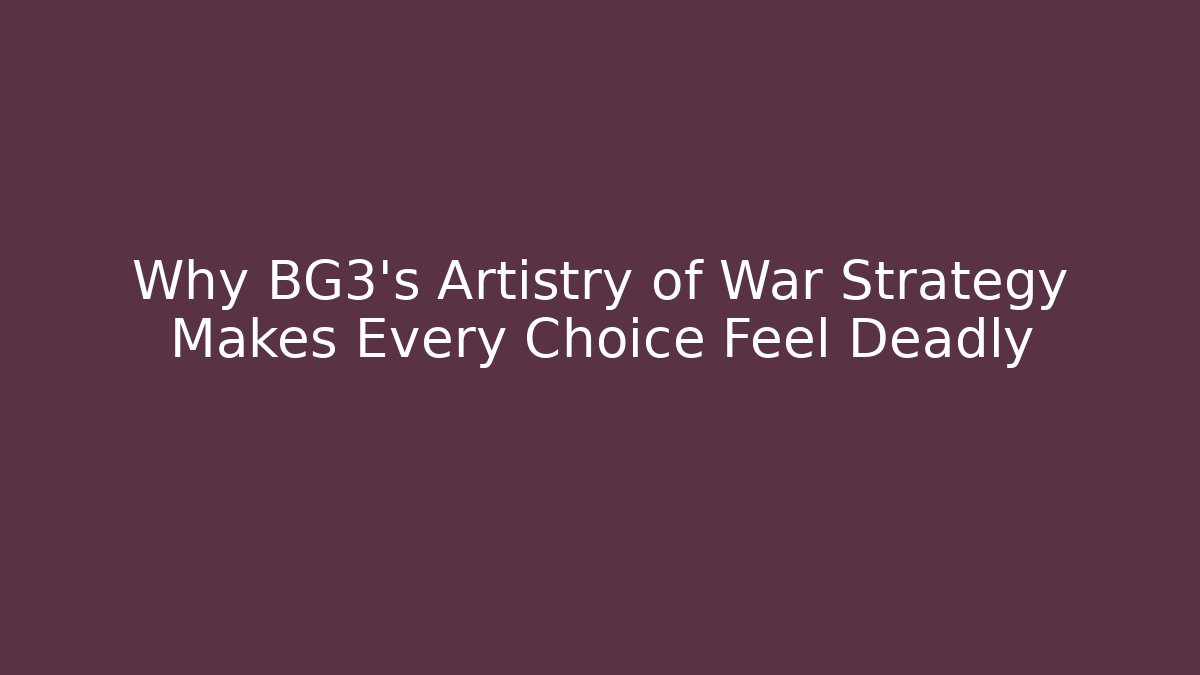 Why BG3's Artistry of War Strategy Makes Every Choice Feel Deadly
