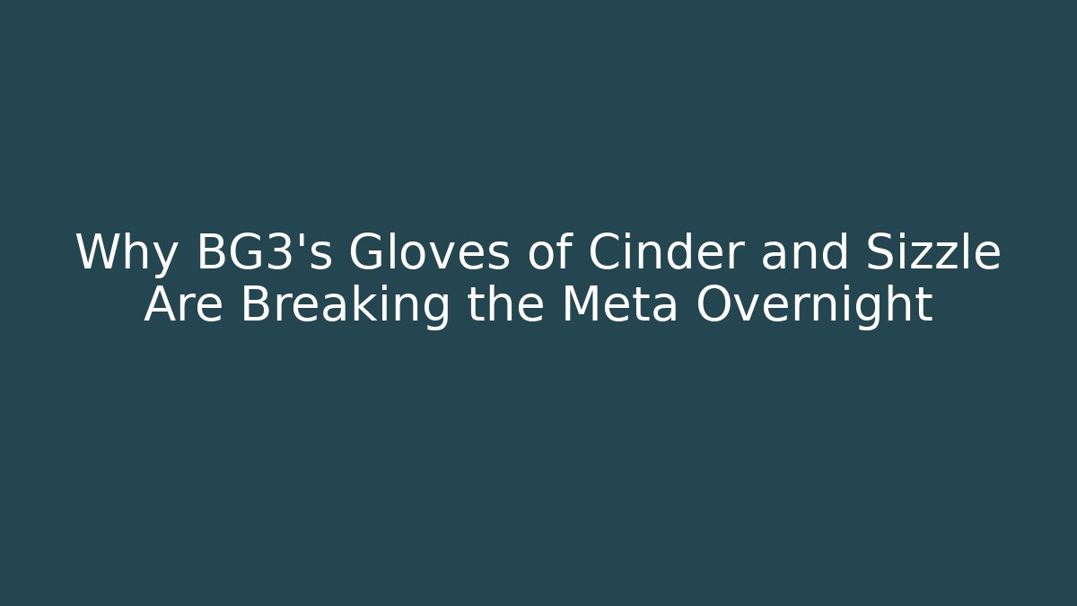 Why BG3’s Gloves of Cinder and Sizzle Are Breaking the Meta Overnight