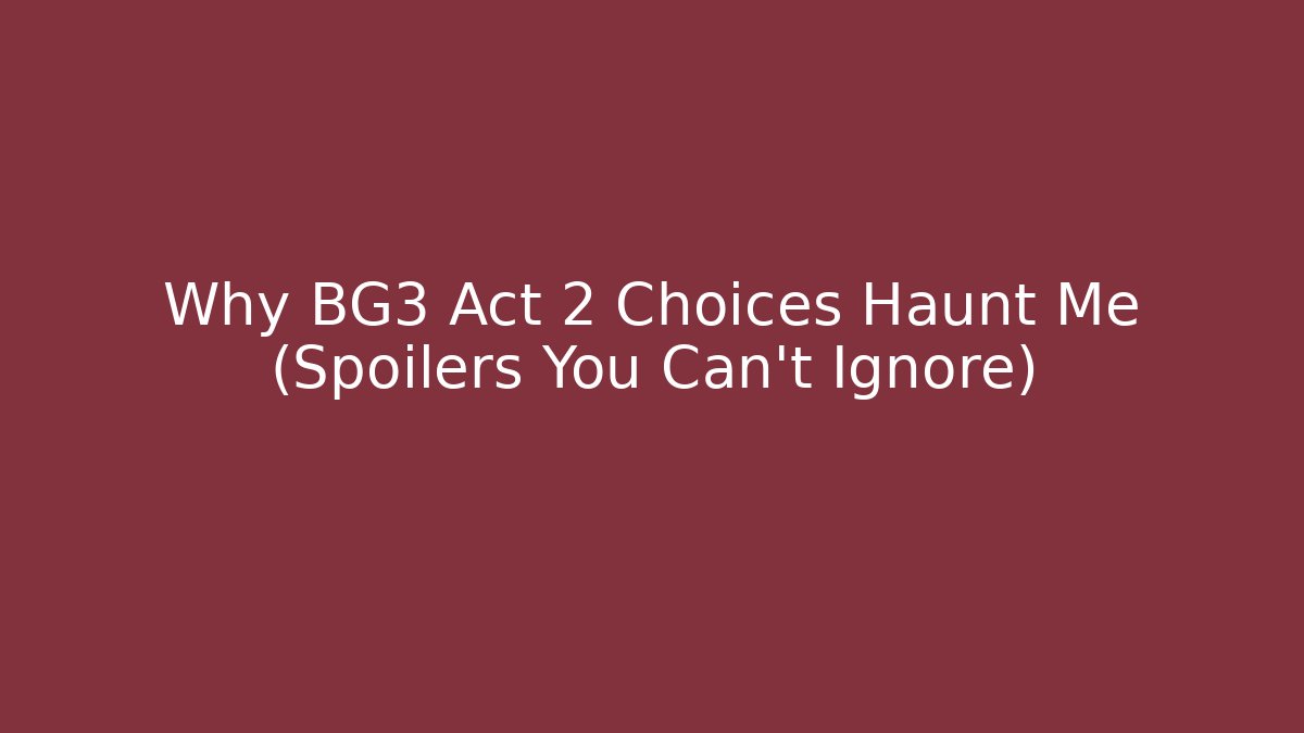 Why BG3 Act 2 Choices Haunt Me (Spoilers You Can't Ignore)