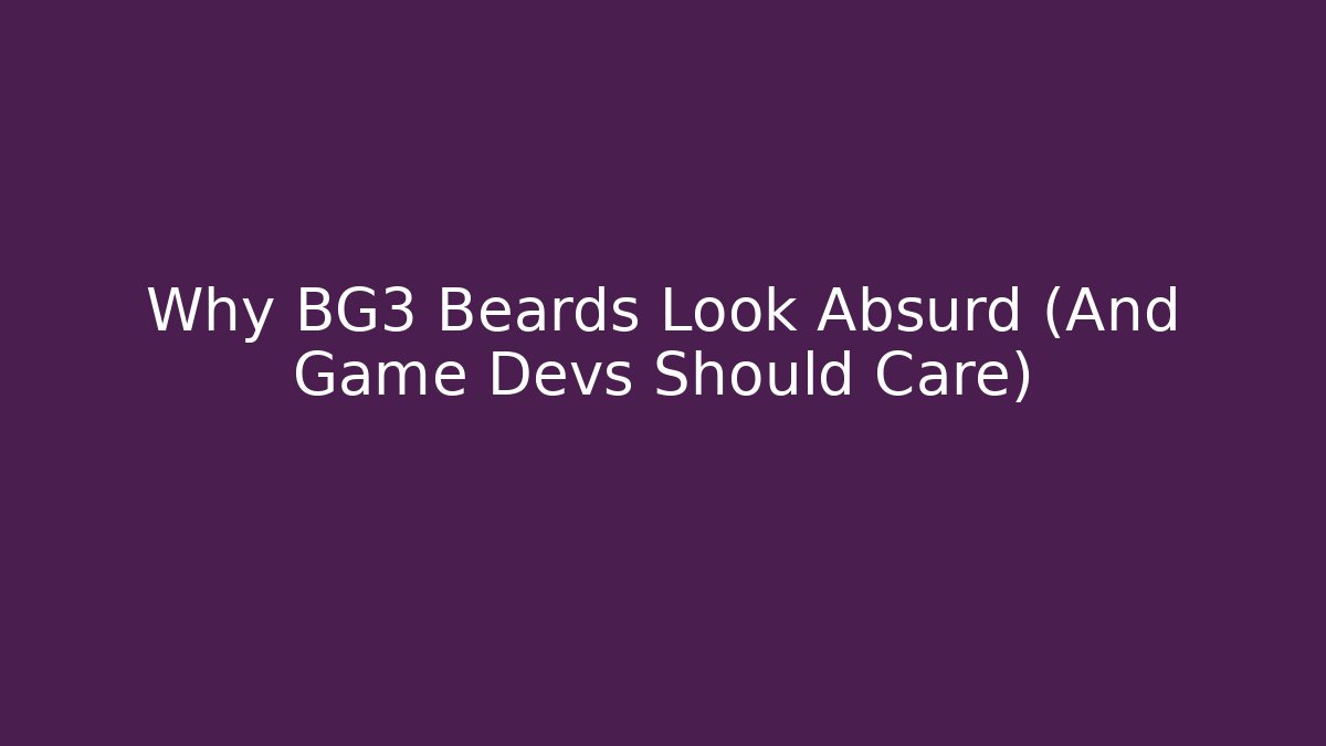 Why BG3 Beards Look Absurd (And Game Devs Should Care)