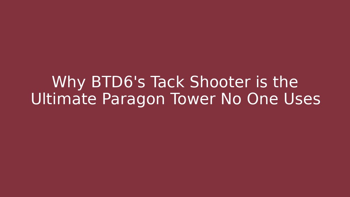 Why BTD6's Tack Shooter is the Ultimate Paragon Tower No One Uses