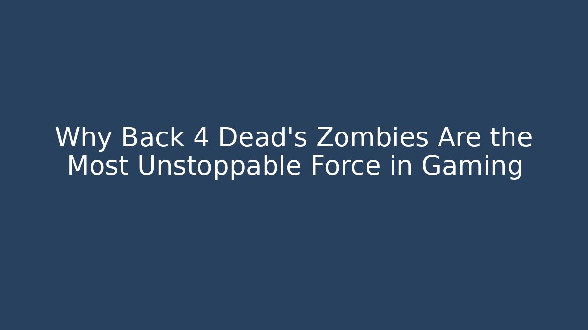 Why Back 4 Dead's Zombies Are the Most Unstoppable Force in Gaming